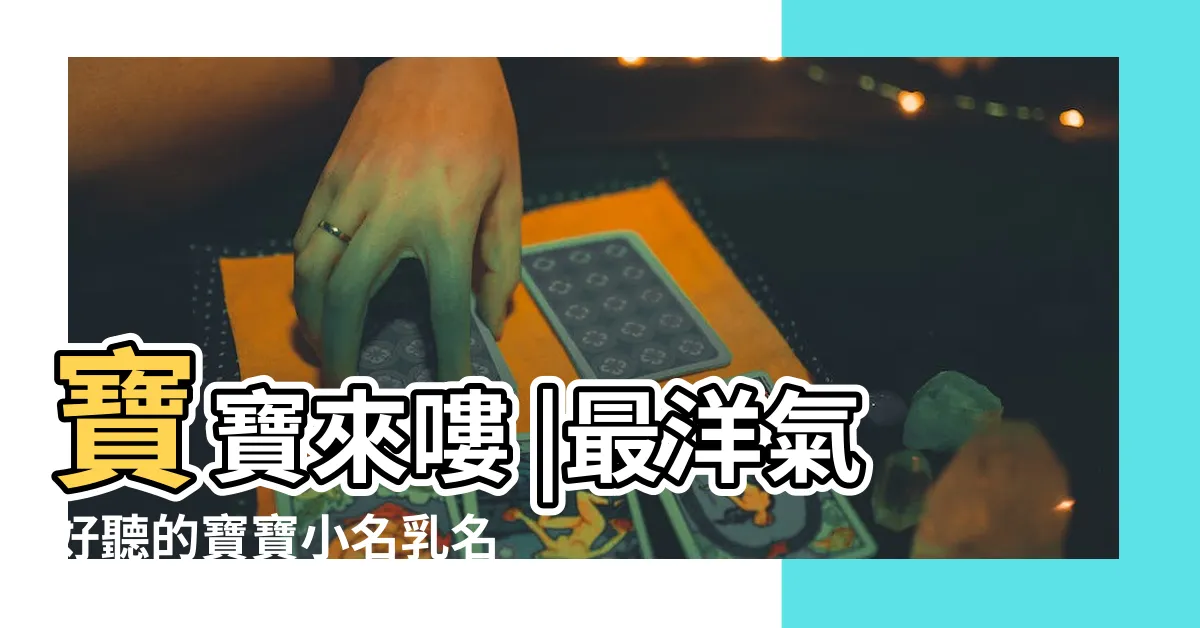 【孩子小名】寶寶來嘍 |最洋氣好聽的寶寶小名乳名大全精選 |暖心的好名字 |
