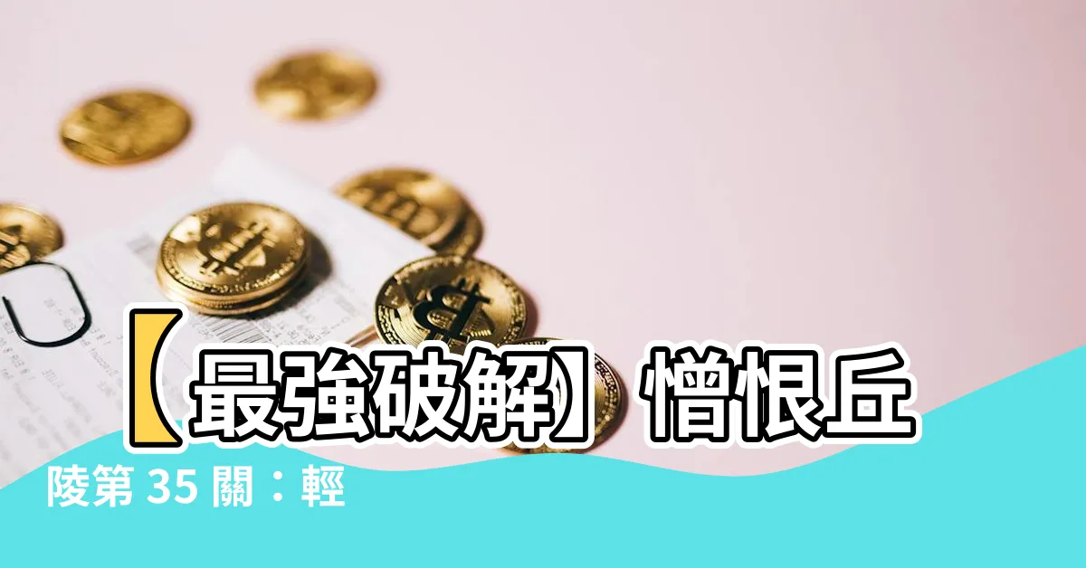 【憎恨丘陵】【最強破解】憎恨丘陵第 35 關：輕鬆過關秘笈等你拿