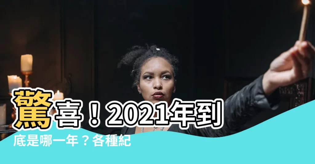 【2021是什麼年】驚喜！2021年到底是哪一年？各種紀年你搞懂了嗎？
