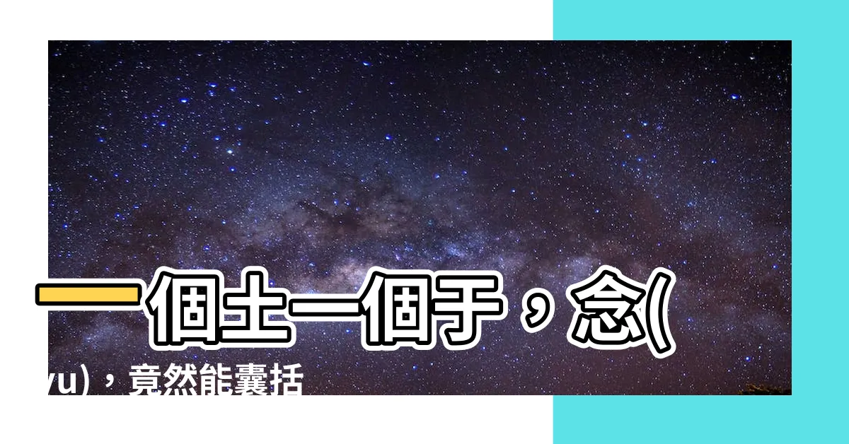 【一個土一個於】一個土一個於，念(yu)，竟然能囊括「村莊、種植、堤壩」？