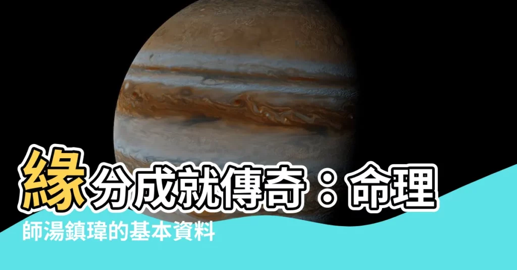 【湯鎮瑋基本資料】緣分成就傳奇：命理師湯鎮瑋的基本資料