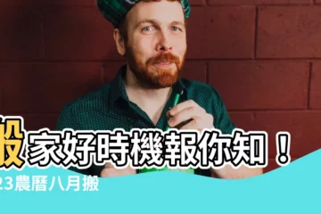 【農曆八月搬屋吉日】搬家好時機報你知！2023農曆八月搬屋吉日總整理