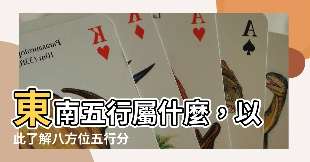 【東南 五行】東南五行屬什麼，以此瞭解八方位五行分類