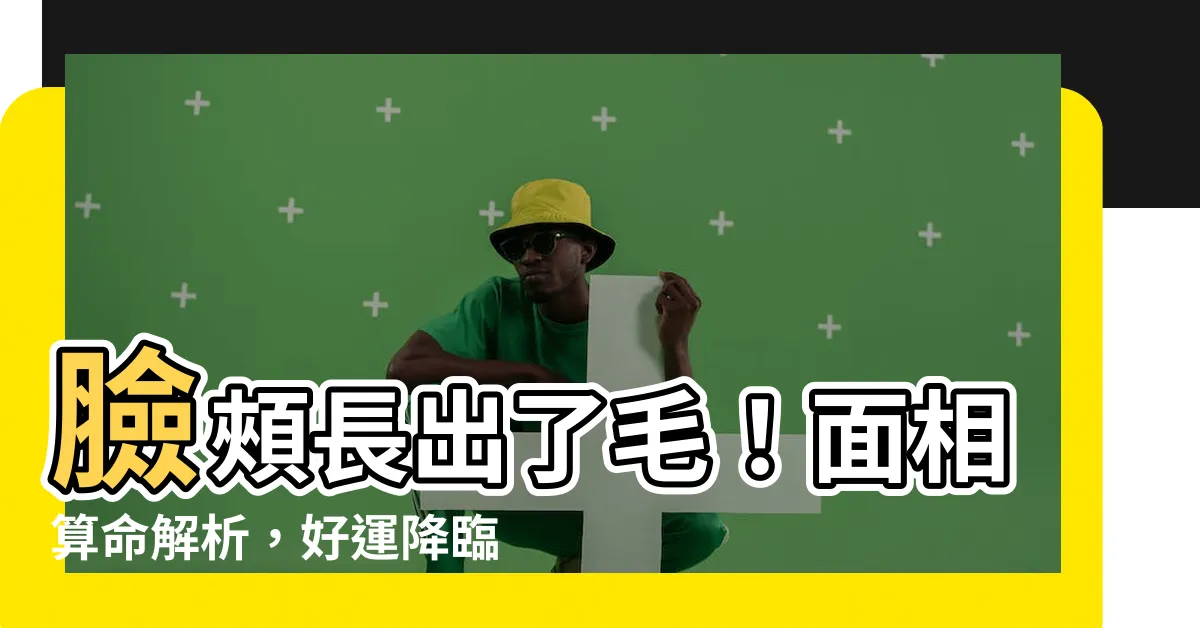 【臉頰長毛面相】臉頰長出了毛！面相算命解析，好運降臨？還是凶兆？