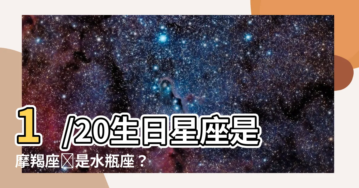 【1/20什麼星座】1/20生日星座是摩羯座還是水瓶座？解密你的星座密碼！