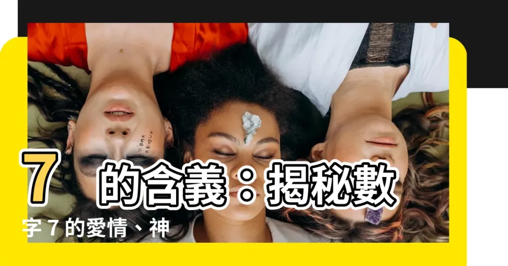 【7代表什麼意思】7 的含義：揭秘數字 7 的愛情、神秘與七政之數