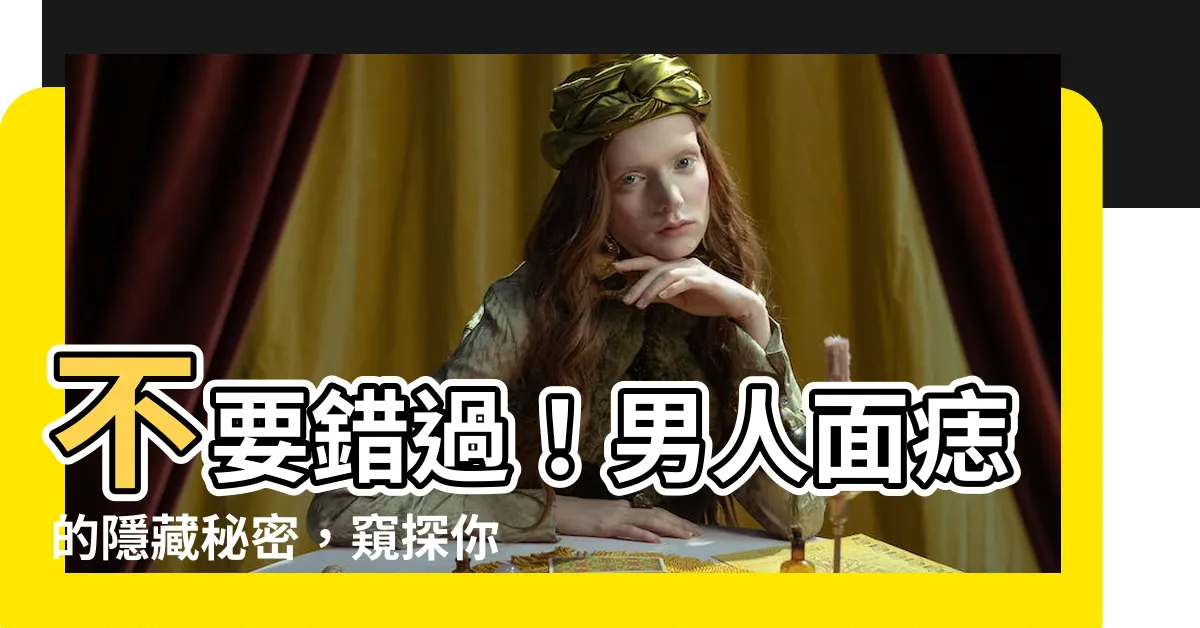【男人面痣】不要錯過！男人面痣的隱藏秘密，窺探你的命運轉折