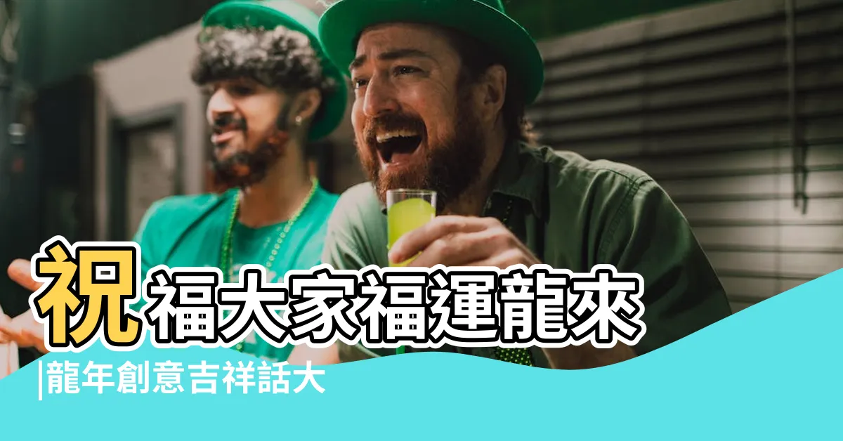 【好運旺旺來】祝福大家福運龍來 |龍年創意吉祥話大全快收藏 |PopDaily |