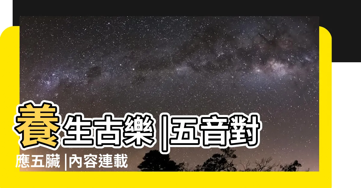【宮商角徵羽心肝脾肺腎】養生古樂 |五音對應五臟 |內容連載 |