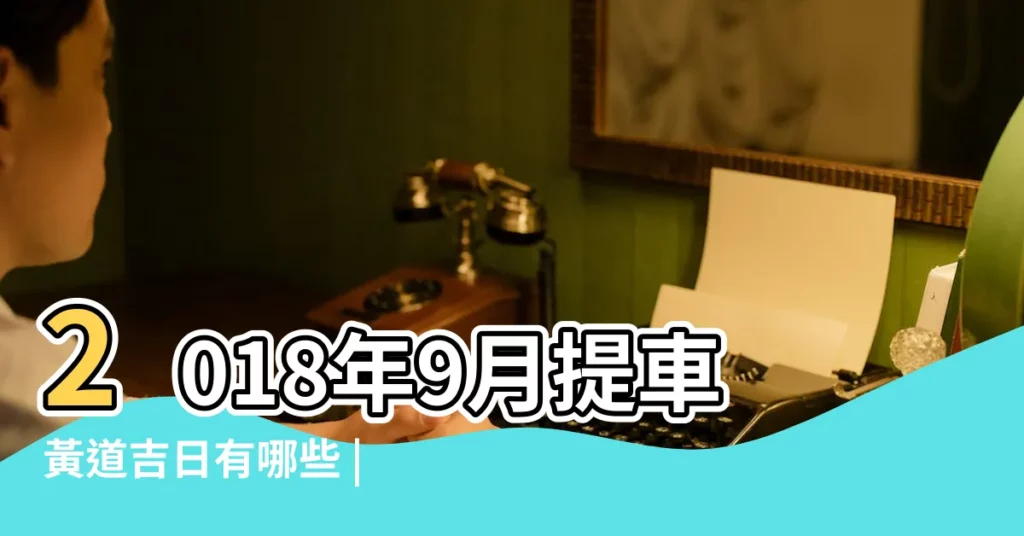 2018年9月提車黃道吉日有哪些 |2018年1月1號提車是好日子嗎 |2018年9月提車黃道吉日介紹新手提車注意事項 |【2018年提車好日子】