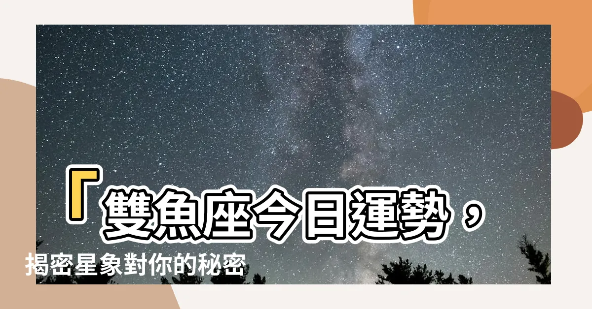 【雙魚座今日運勢】「雙魚座今日運勢，揭密星象對你的秘密影響！」