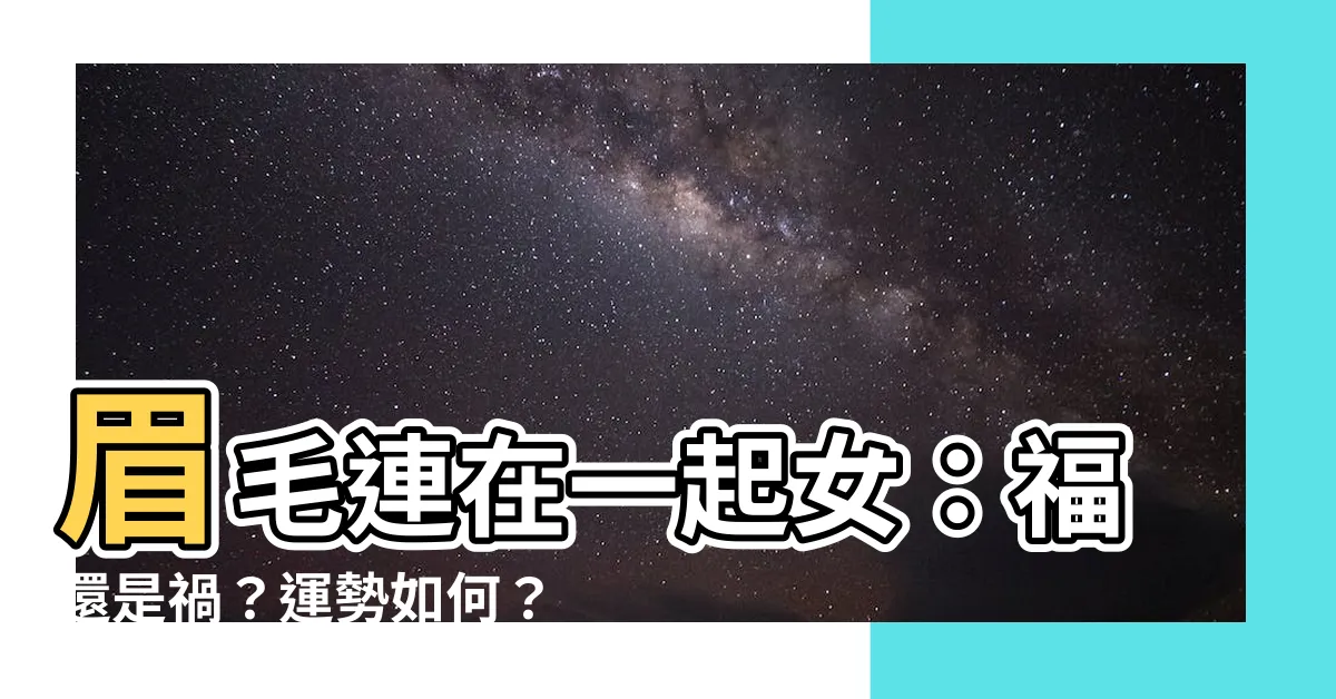 【眉毛連在一起女】眉毛連在一起女：福還是禍？運勢如何？