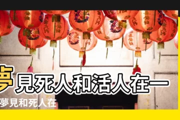 【夢見死人和活人到一起】夢見死人和活人在一起 |夢見和死人在一起 |夢見死人和活人説話 |
