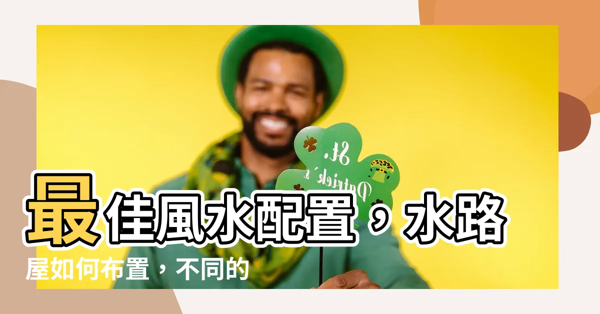 【風水 水路】最佳風水配置，水路屋如何佈置，不同的水法解析