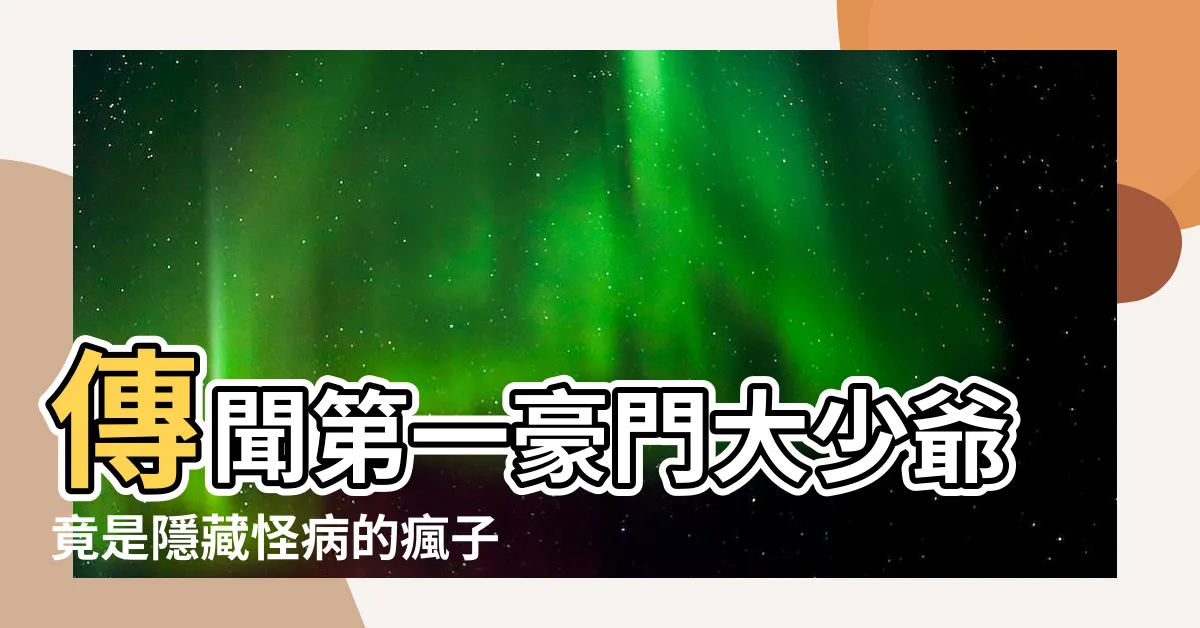 【傳聞第一豪門的大少爺是一個患有怪病的瘋子】傳聞第一豪門大少爺竟是隱藏怪病的瘋子?真相令人震驚!