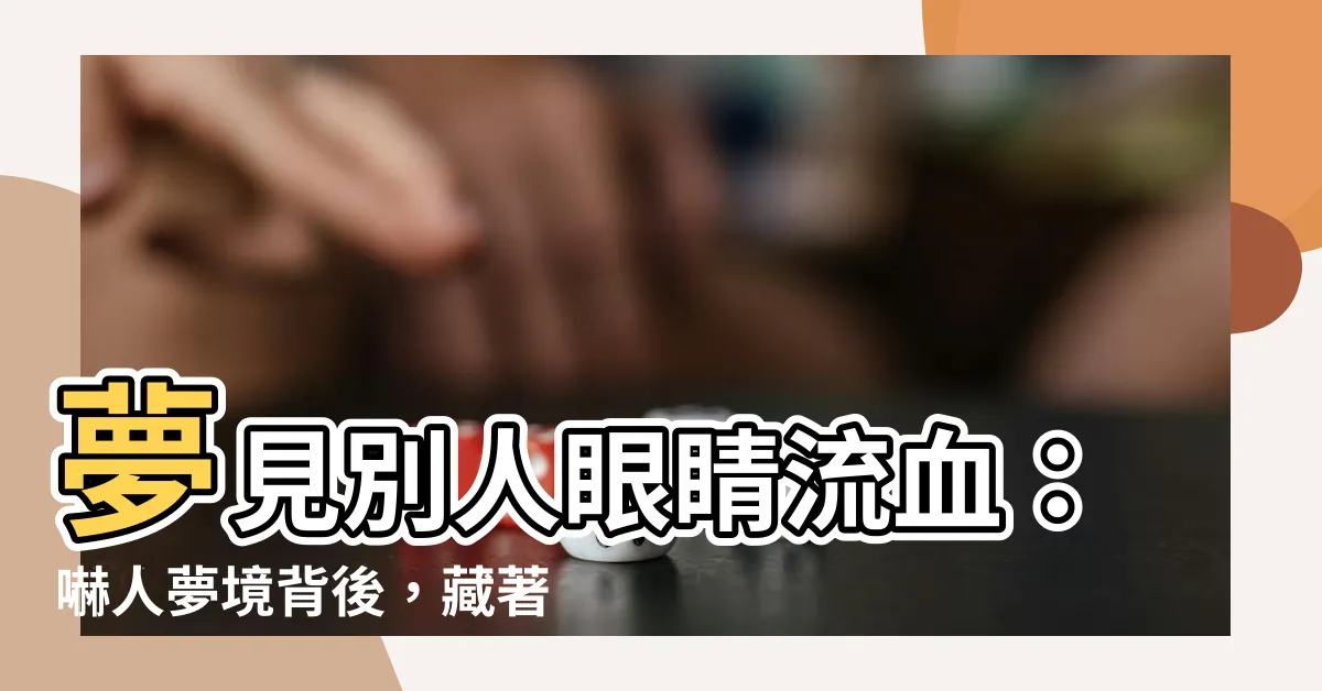 【夢見別人眼睛流血】夢見別人眼睛流血：嚇人夢境背後，藏著令人擔憂的警示！