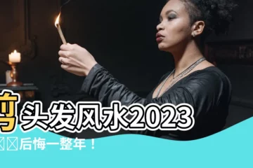 【剪頭髮風水2023】剪頭髮風水2023！錯過後悔一整年！