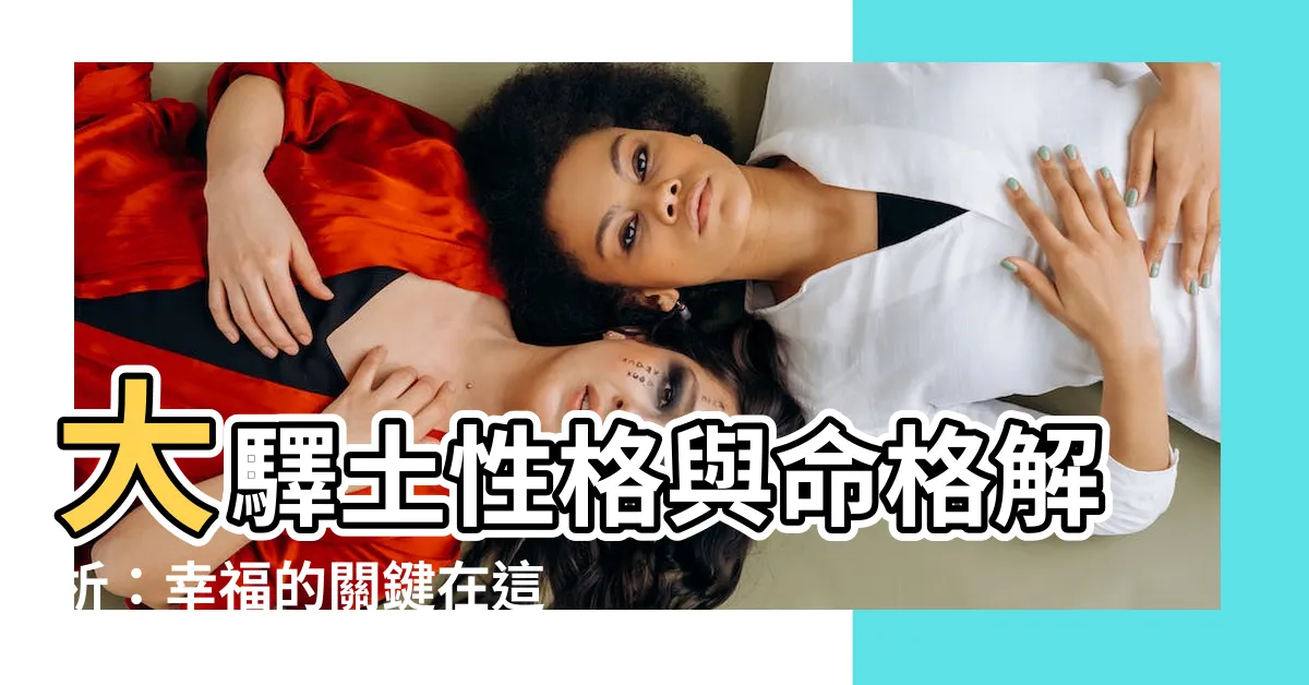 【大驛土性格】大驛土性格與命格解析：幸福的關鍵在這裡！