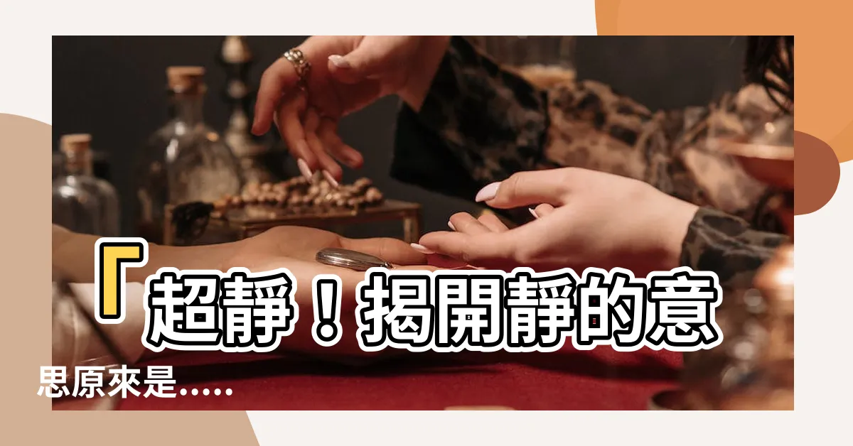 【靜的意思】「超靜！揭開靜的意思原來是......」