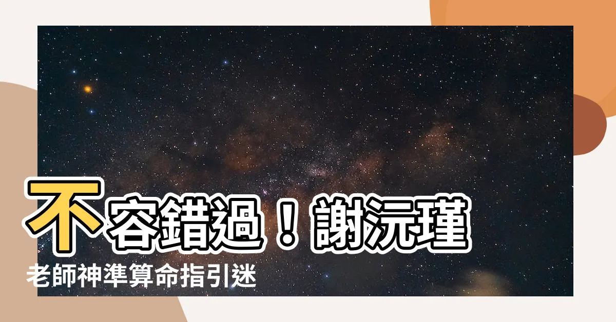 【謝沅瑾 算命】不容錯過！謝沅瑾 老師神準算命指引迷津