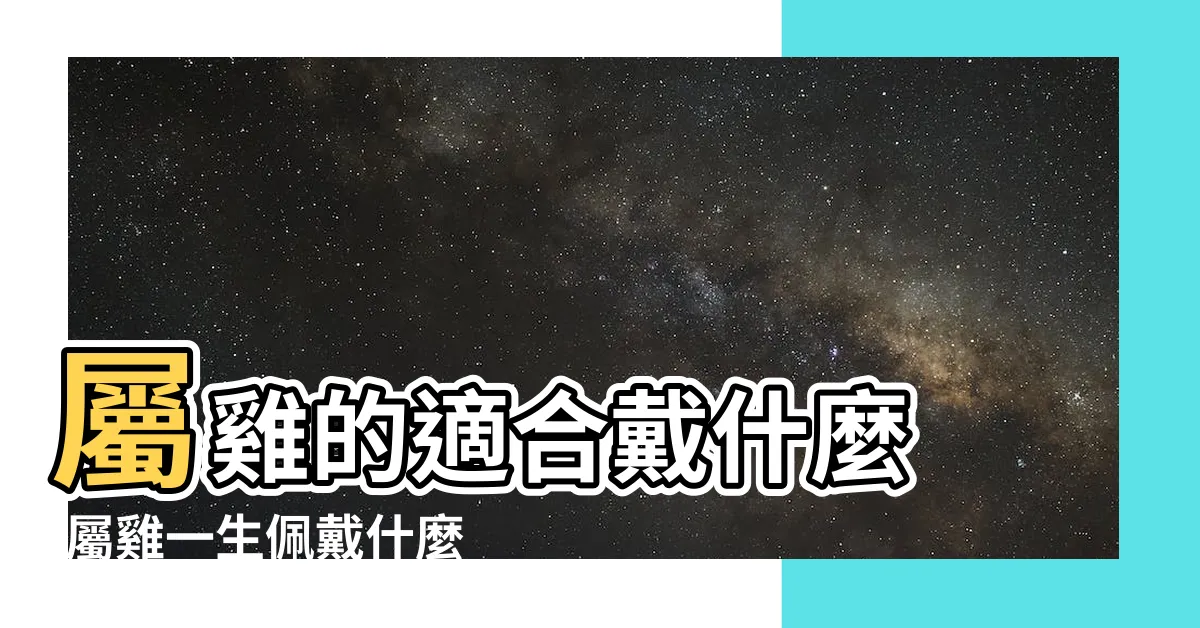 【屬雞配戴】屬雞的適合戴什麼 |屬雞一生佩戴什麼旺財 |適合屬雞人長期佩戴的吉祥物 |