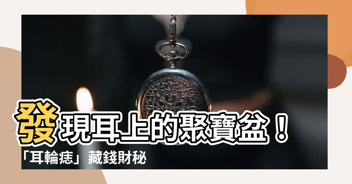 【耳輪 痣】發現耳上的聚寶盆！「耳輪痣」藏錢財秘密，財運亨通擋不住