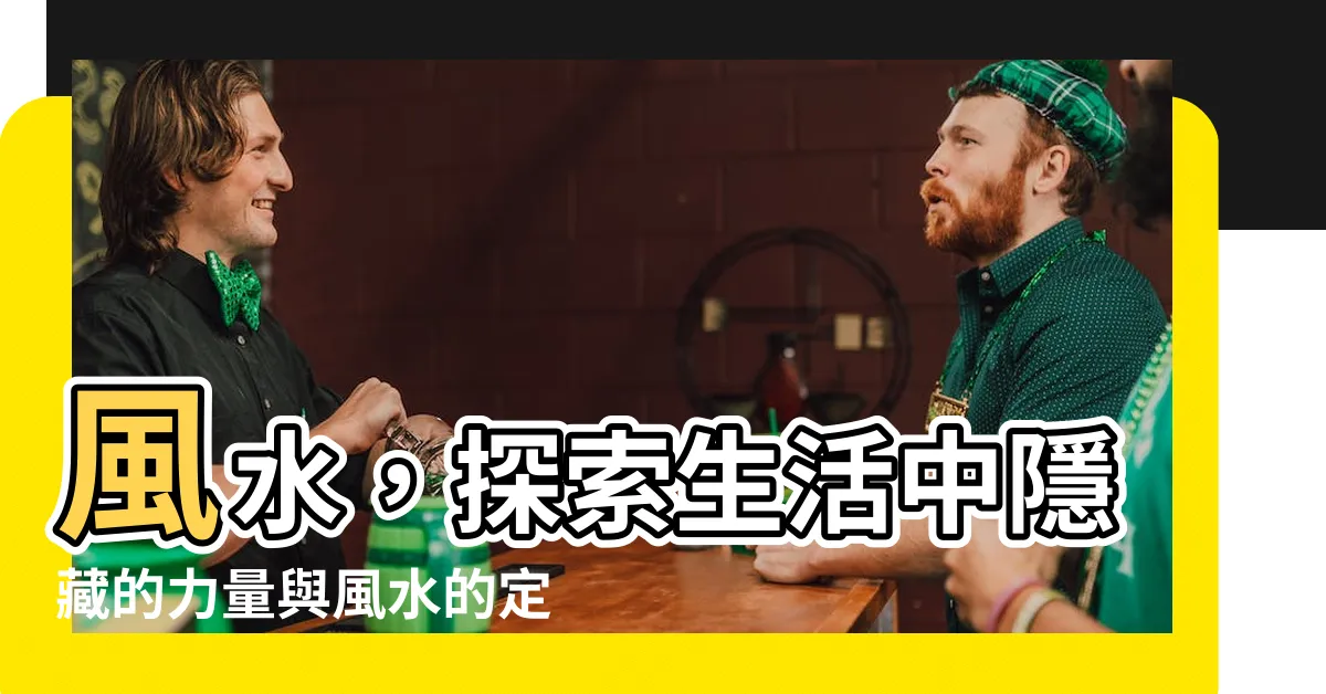 【風水的定義】風水，探索生活中隱藏的力量與風水的定義