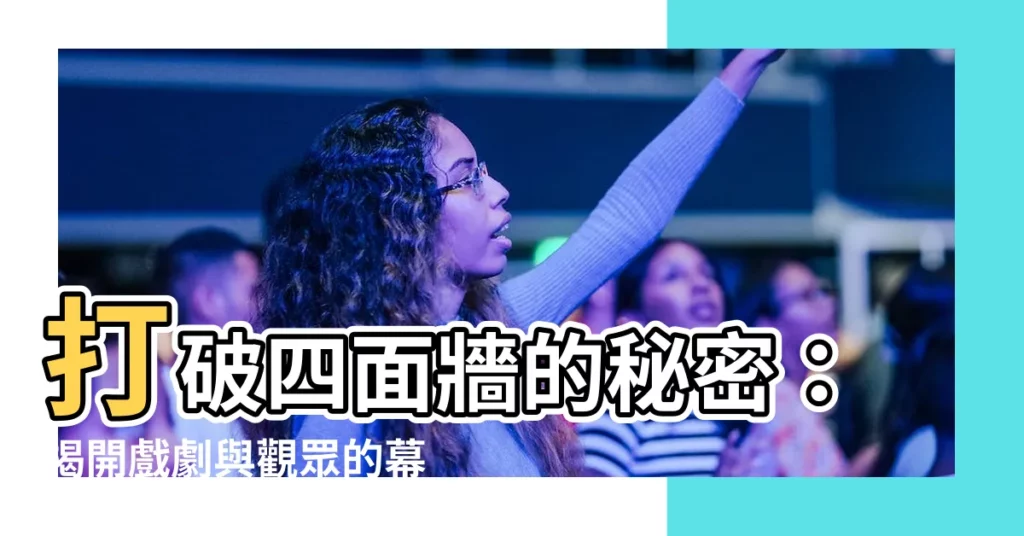 【四面牆】打破四面牆的秘密：揭開戲劇與觀眾的幕後對話