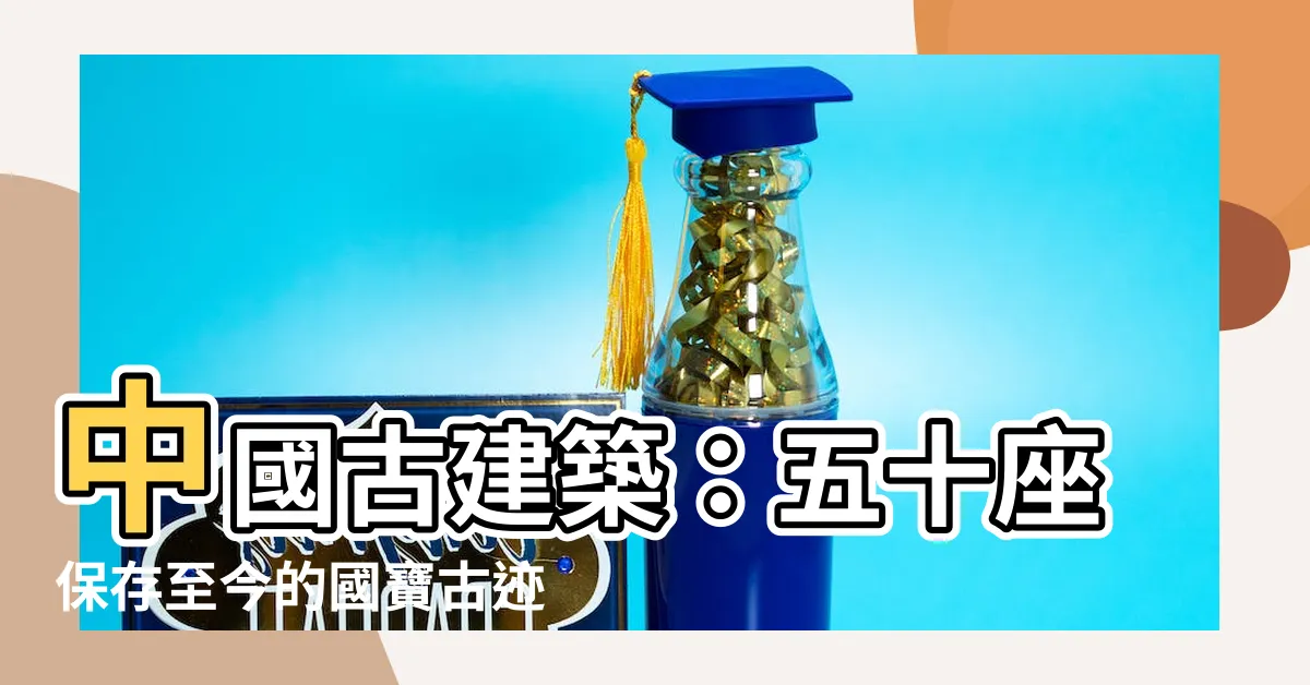 【中國古建築】中國古建築：五十座保存至今的國寶古蹟
