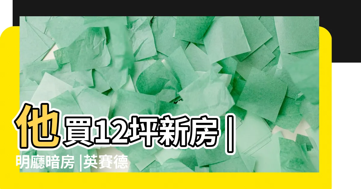 【明廳暗房】他買12坪新房 |明廳暗房 |英賽德家居 |