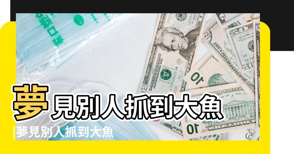夢見別人抓到大魚 |夢見別人抓到大魚 |夢見別人抓大魚是什麼意思 |【夢到朋友抓到一條大魚】
