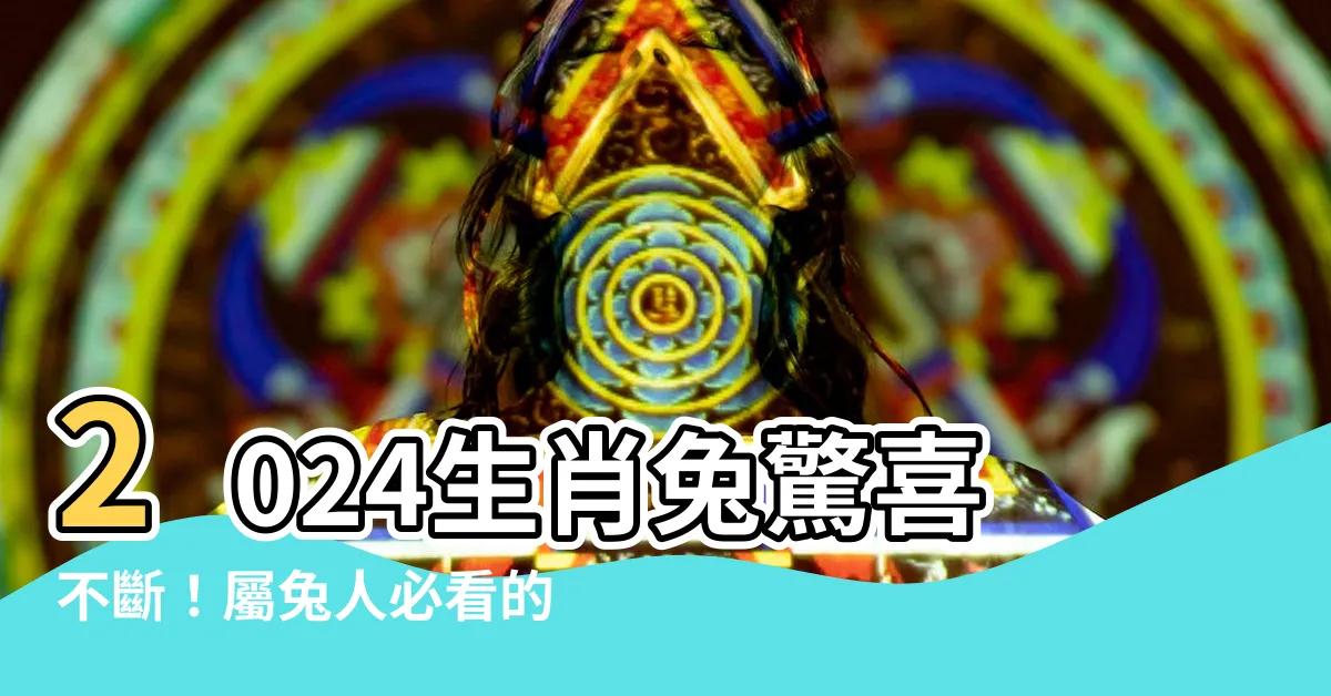 【2024生肖兔】2024生肖兔驚喜不斷！屬兔人必看的2024年運程