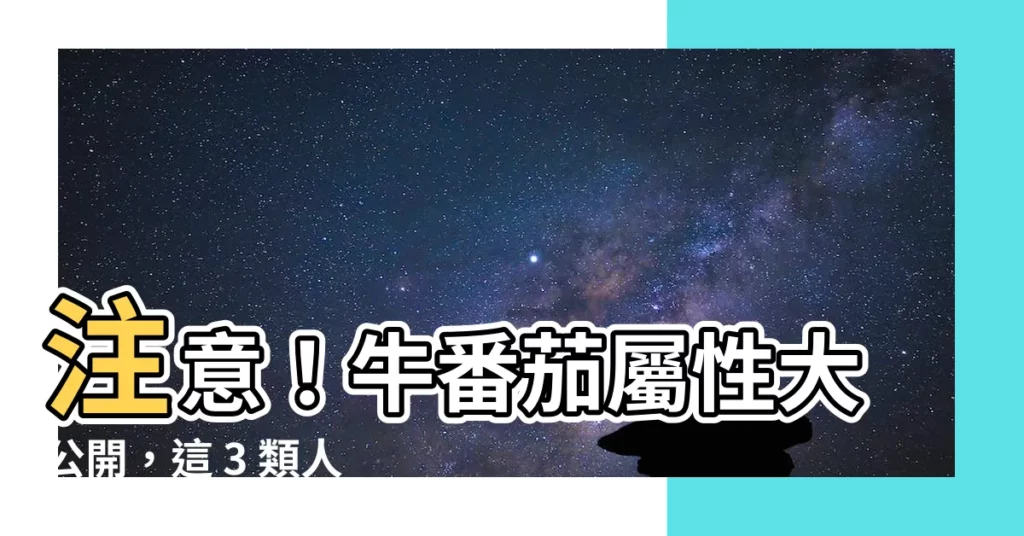 【牛番茄屬性】注意！牛番茄屬性大公開，這 3 類人不宜多食