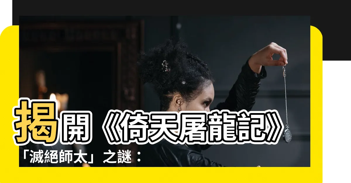 【靜玄】揭開《倚天屠龍記》「滅絕師太」之謎：靜玄師太的真實面貌