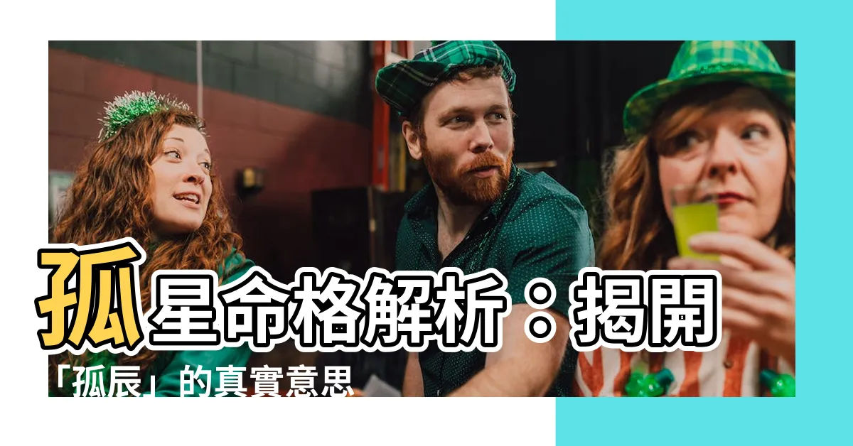 【孤辰 意思】孤星命格解析：揭開「孤辰」的真實意思，預見你的命運軌跡