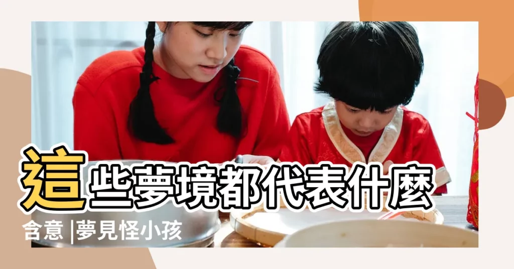 這些夢境都代表什麼含意 |夢見怪小孩 |夢見被殺 |【夢見怪女孩】