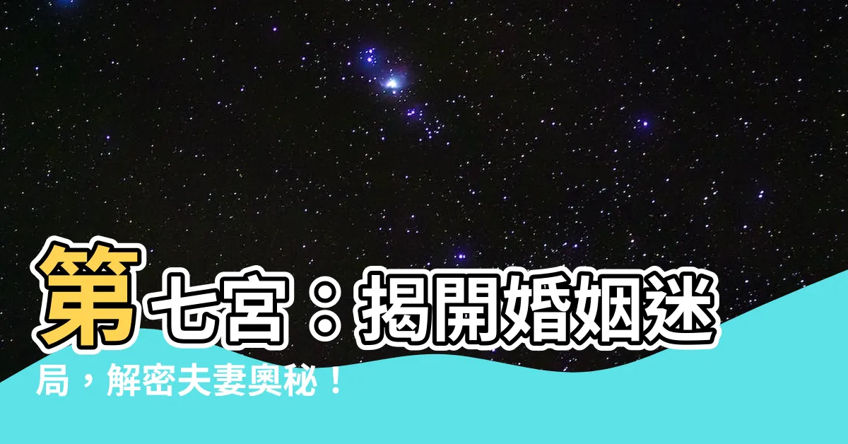 【第七宮】第七宮：揭開婚姻迷局，解密夫妻奧秘！