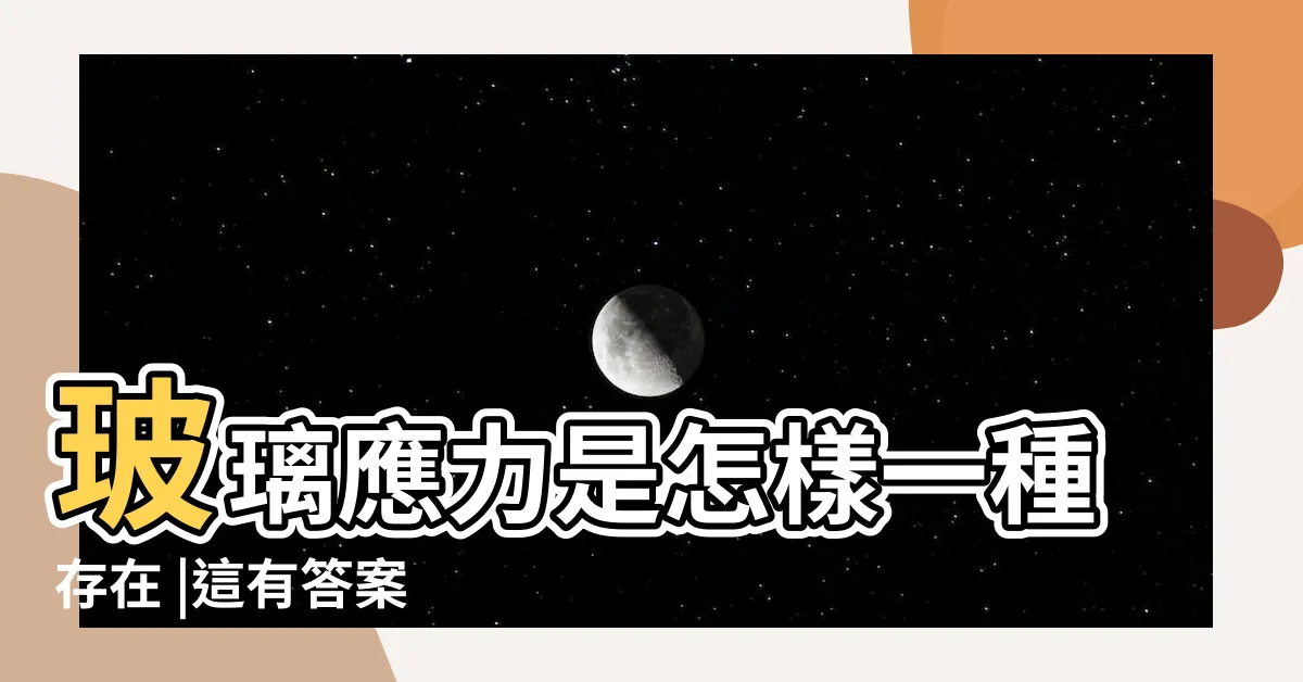 【玻璃應力】玻璃應力是怎樣一種存在 |這有答案 |什麼是玻璃應力 |