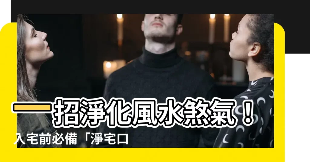 【淨宅口訣】一招淨化風水煞氣！入宅前必備「淨宅口訣」