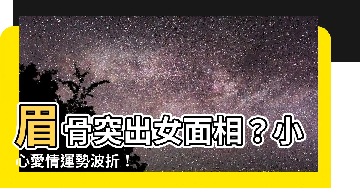 【眉骨突出女面相】眉骨突出女面相？小心愛情運勢波折！