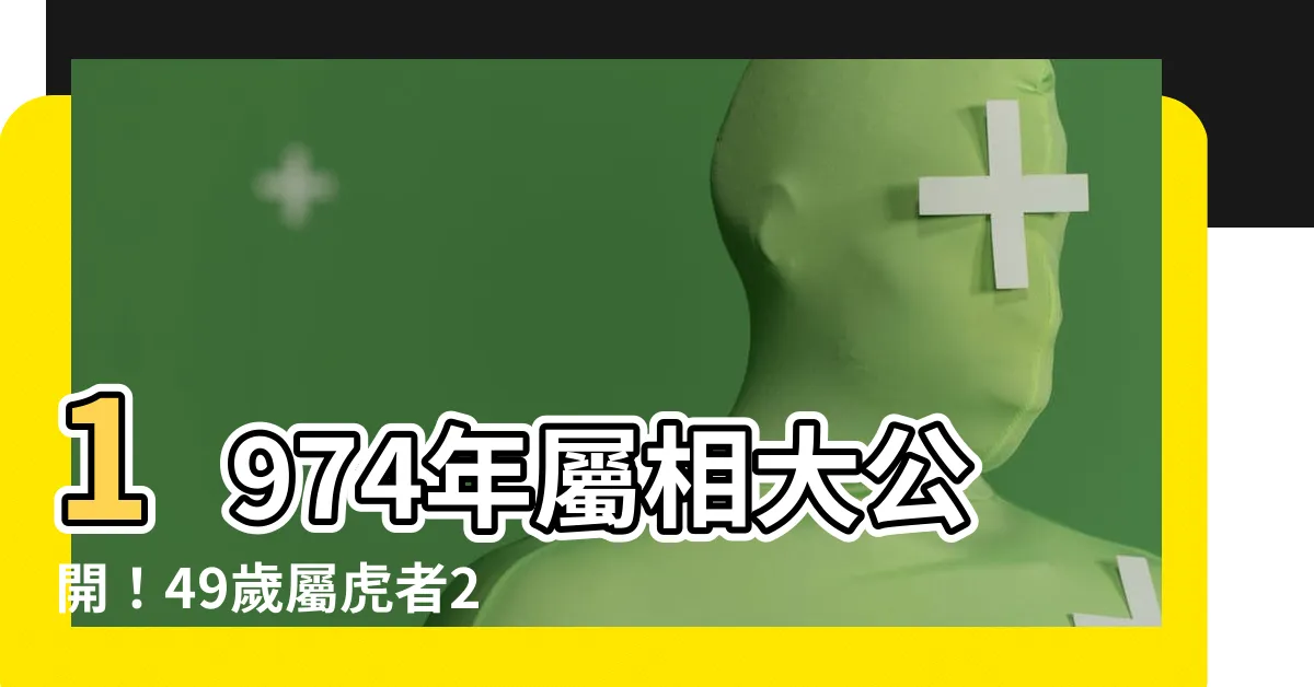 【1974年屬相】1974年屬相大公開！49歲屬虎者2023年運勢解析