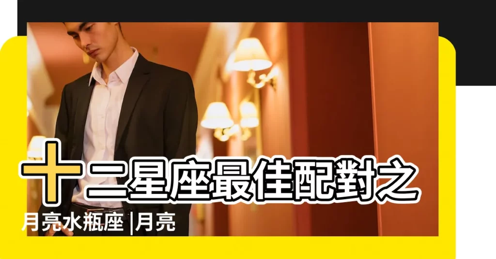 十二星座最佳配對之月亮水瓶座 |月亮水瓶座和十二星座的配對情況 |月亮水瓶座和十二星座的配對如何 |【月水瓶十二星座配對】