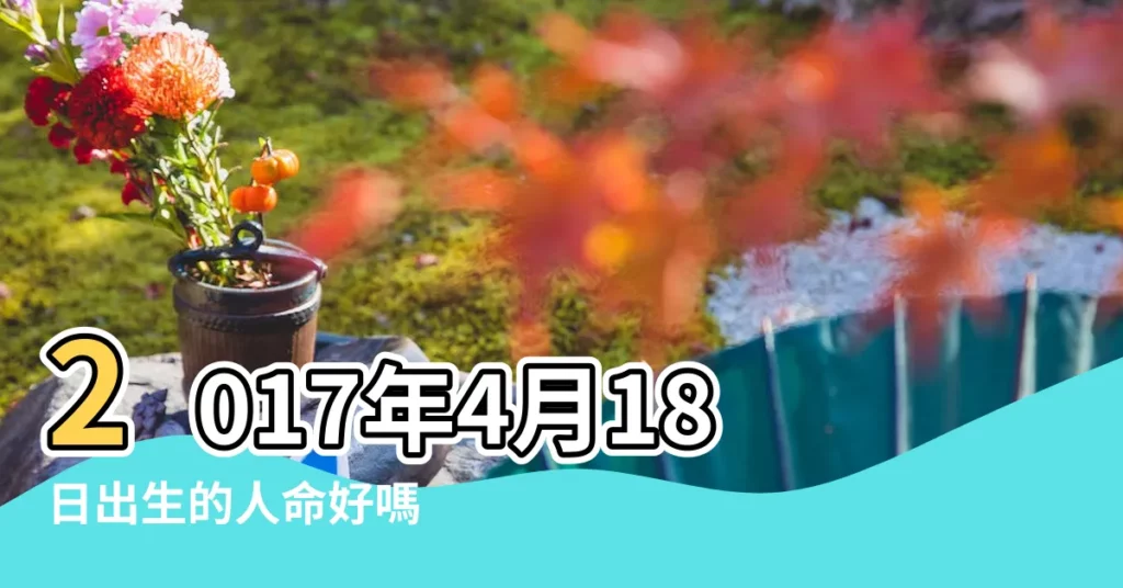 2017年4月18日出生的人命好嗎 |2017年農曆4月18生孩子日子好嗎 |2017年4月18日出生的人命好嗎 |【2017年4月18生寶寶好嗎】