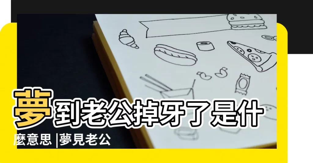 夢到老公掉牙了是什麼意思 |夢見老公牙掉了 |夢見老公掉牙了 |【周公解夢夢見丈夫的牙掉了一個】