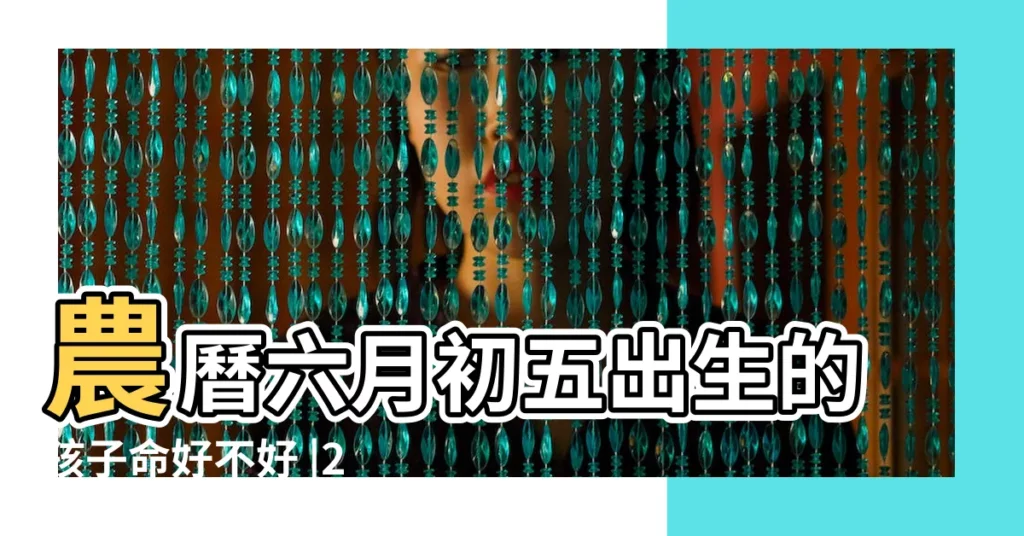 農曆六月初五出生的孩子命好不好 |2017年6月5日出生的人命好嗎 |2017年農曆六月初五出生寶寶是什麼星座性格如何 |【2017六月初五出生】