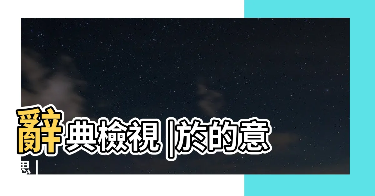 【於意思】辭典檢視 |於的意思 |