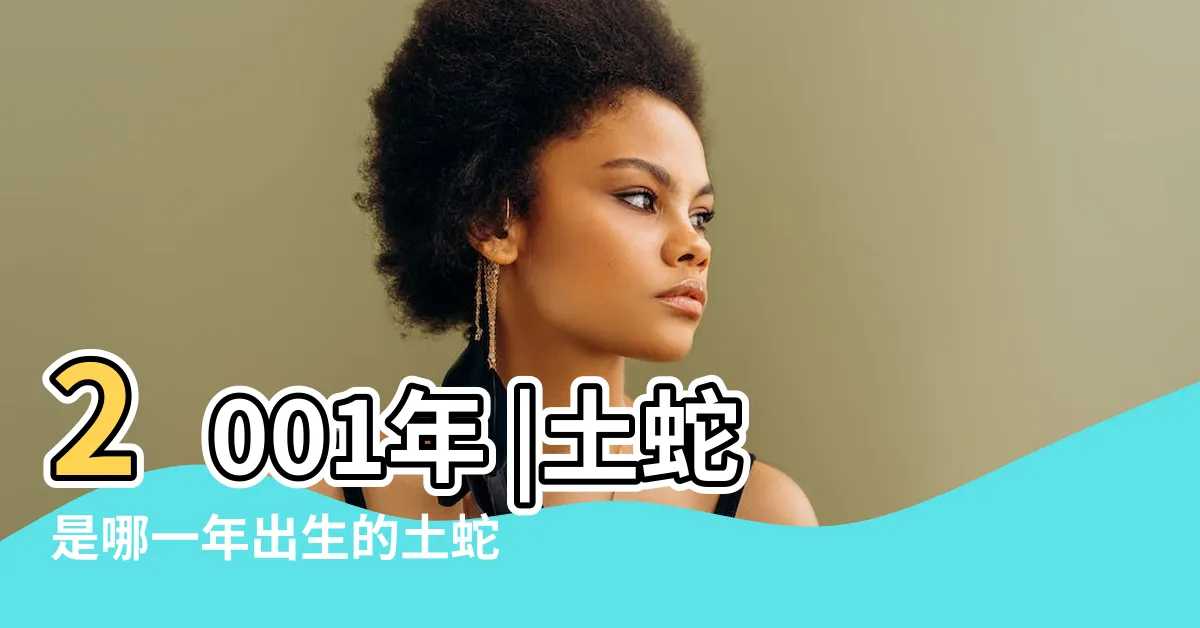 【土蛇之命】2001年 |土蛇是哪一年出生的土蛇是什麼命運 |2013年屬蛇是什麼命屬蛇人的命運 |