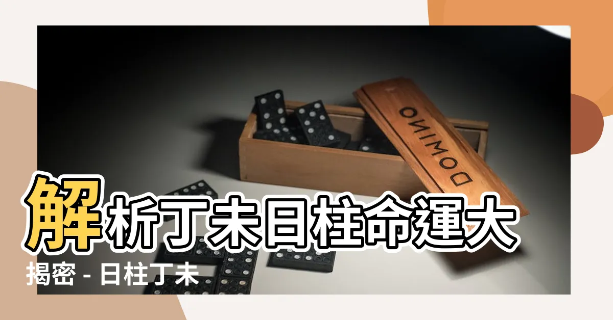 【日柱丁未】解析丁未日柱命運大揭密 - 日柱丁未與您的命運有何關聯？