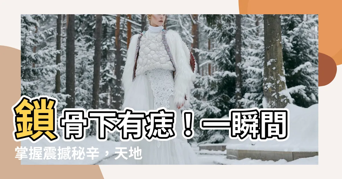 【鎖骨下有痣】鎖骨下有痣！一瞬間掌握震撼秘辛，天地為之變色！