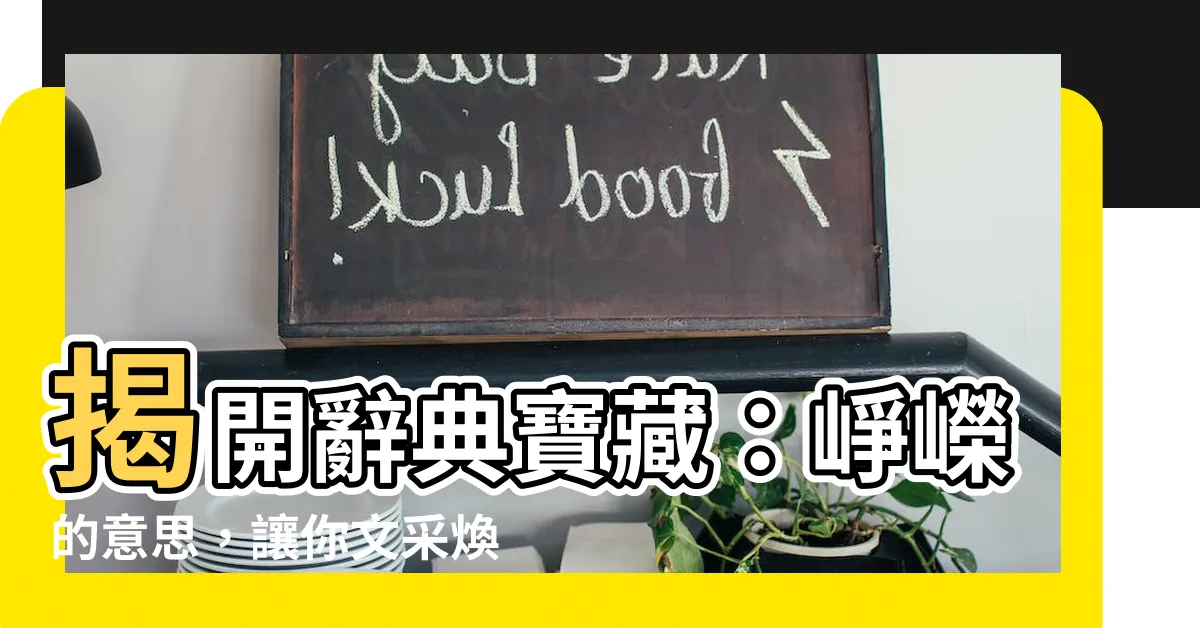 【崢嶸意思】揭開辭典寶藏：崢嶸的意思，讓你文采煥發！
